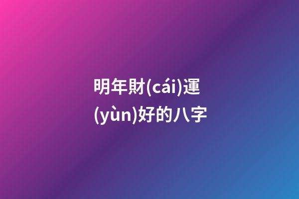 明年財(cái)運(yùn)好的八字