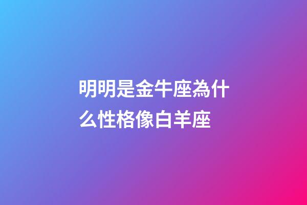 明明是金牛座為什么性格像白羊座-第1張-星座運勢-玄機派