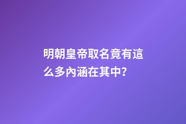 明朝皇帝取名竟有這么多內涵在其中？