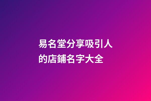 易名堂分享吸引人的店鋪名字大全-第1張-店鋪起名-玄機(jī)派