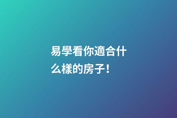 易學看你適合什么樣的房子！