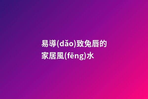 易導(dǎo)致兔唇的家居風(fēng)水