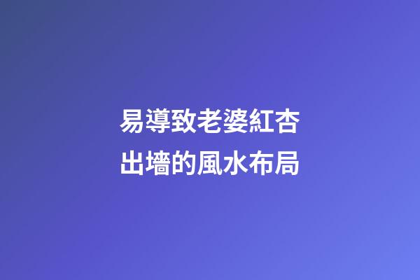 易導致老婆紅杏出墻的風水布局