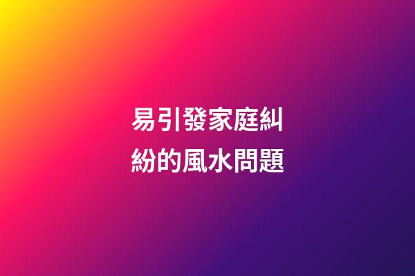 易引發家庭糾紛的風水問題