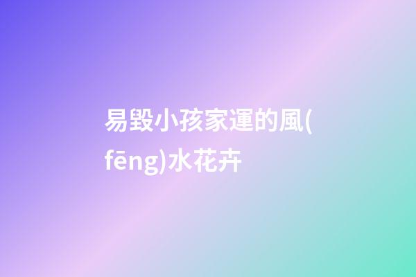 易毀小孩家運的風(fēng)水花卉