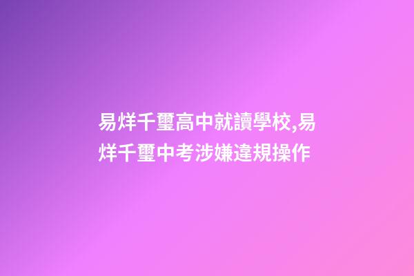 易烊千璽高中就讀學校,易烊千璽中考涉嫌違規操作-第1張-觀點-玄機派