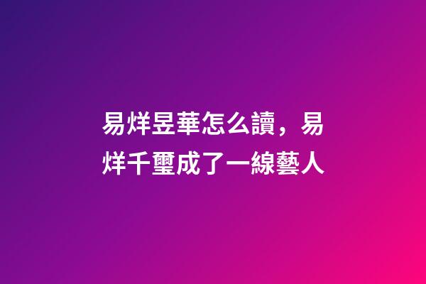 易烊昱華怎么讀，易烊千璽成了一線藝人-第1張-觀點-玄機派