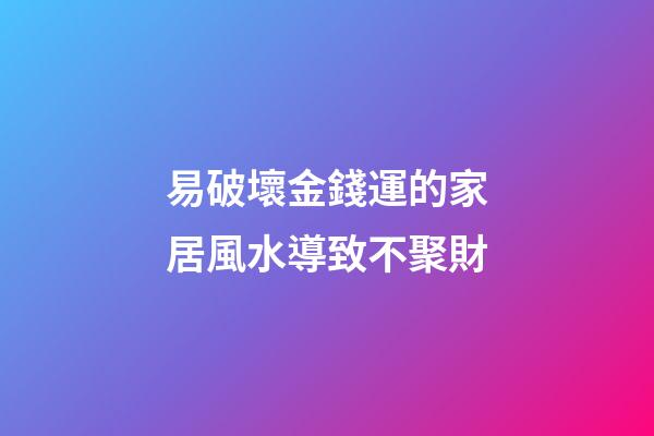 易破壞金錢運的家居風水導致不聚財