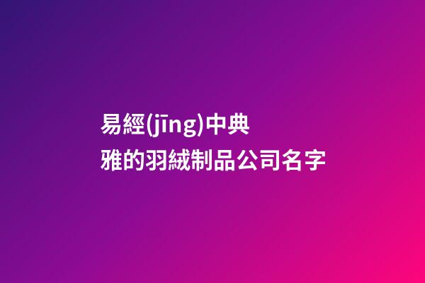 易經(jīng)中典雅的羽絨制品公司名字-第1張-公司起名-玄機(jī)派