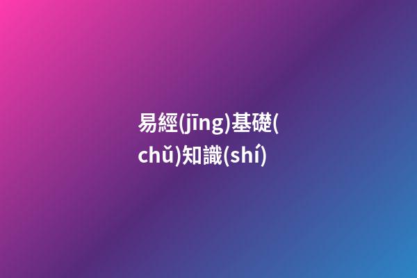 易經(jīng)基礎(chǔ)知識(shí)