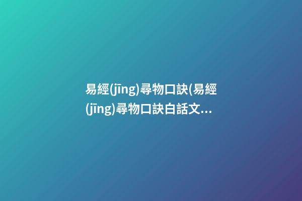 易經(jīng)尋物口訣(易經(jīng)尋物口訣白話文全文)