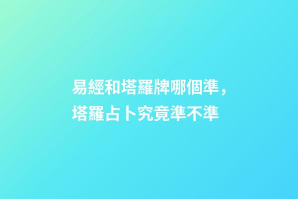 易經和塔羅牌哪個準，塔羅占卜究竟準不準-第1張-觀點-玄機派