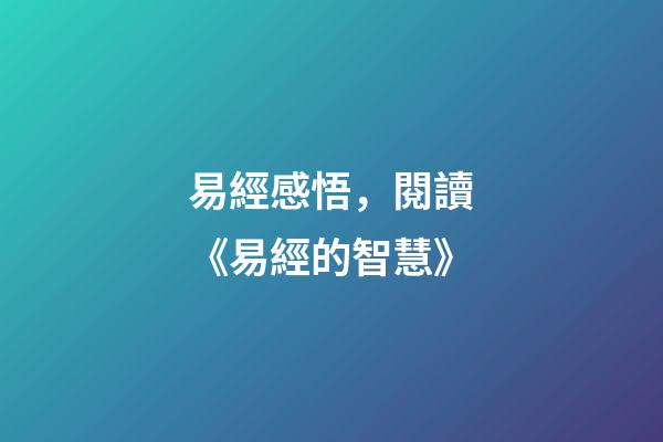 易經感悟，閱讀《易經的智慧》