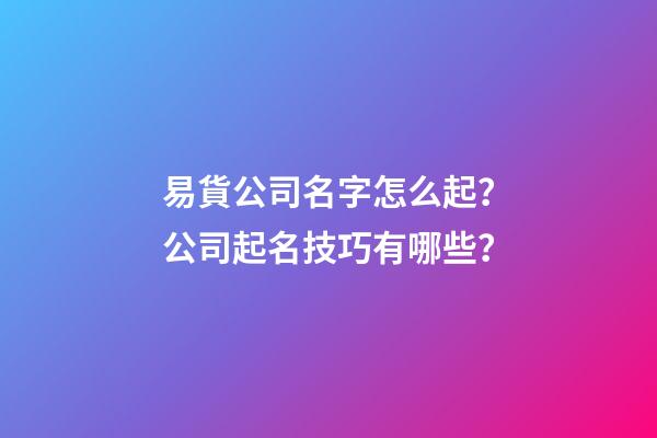 易貨公司名字怎么起？公司起名技巧有哪些？-第1張-公司起名-玄機派