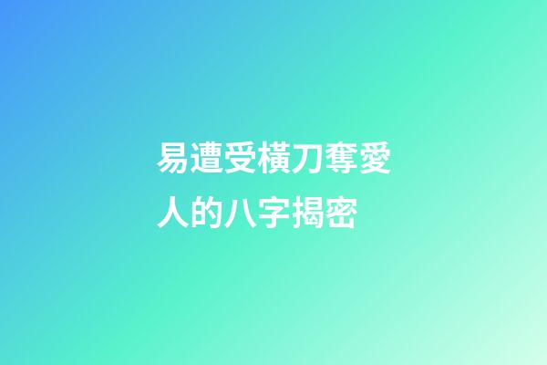 易遭受橫刀奪愛人的八字揭密