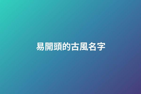 易開頭的古風名字(易字微信昵稱)-第1張-寶寶起名-玄機派