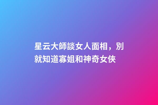 星云大師談女人面相，別就知道寡姐和神奇女俠-第1張-觀點(diǎn)-玄機(jī)派
