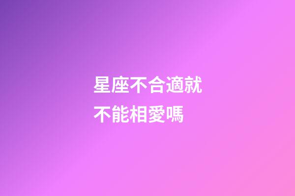 星座不合適就不能相愛嗎
