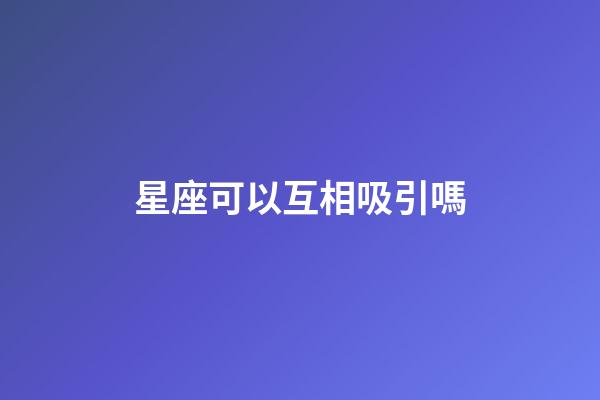星座可以互相吸引嗎-第1張-星座運勢-玄機(jī)派