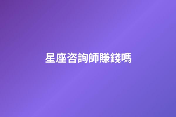 星座咨詢師賺錢嗎-第1張-星座運勢-玄機派