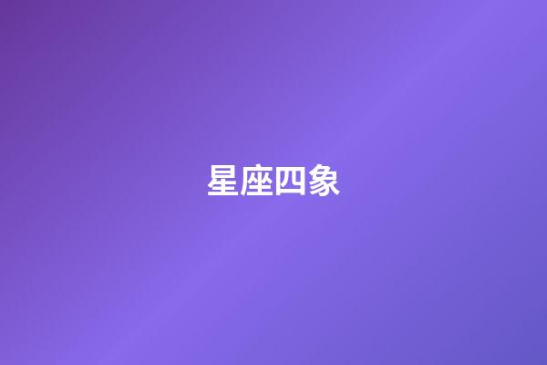 星座四象（狗都不談的四大星座）-第1張-星座運(yùn)勢-玄機(jī)派