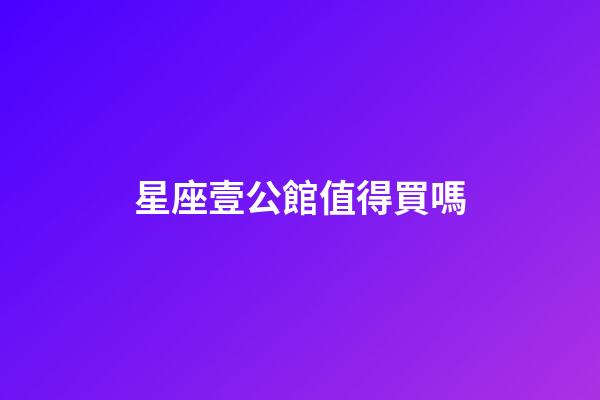 星座壹公館值得買嗎