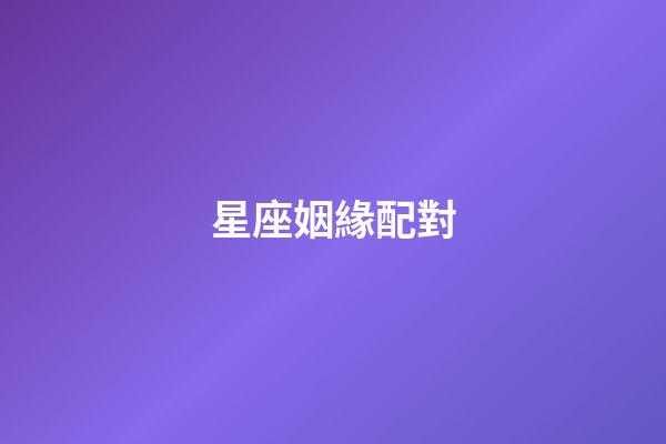 星座姻緣配對（十二星座的最佳配對表）-第1張-星座運勢-玄機派