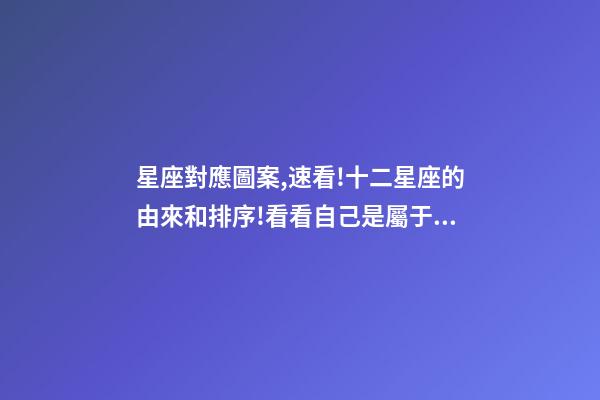 星座對應圖案,速看!十二星座的由來和排序!看看自己是屬于什么星座-第1張-觀點-玄機派