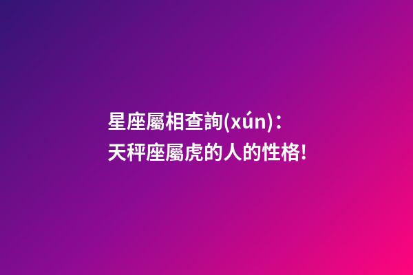 星座屬相查詢(xún)：天秤座屬虎的人的性格!