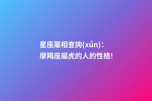 星座屬相查詢(xún)：摩羯座屬虎的人的性格!