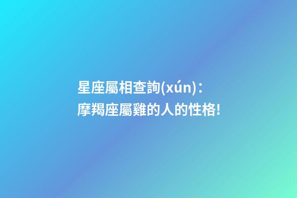 星座屬相查詢(xún)：摩羯座屬雞的人的性格!