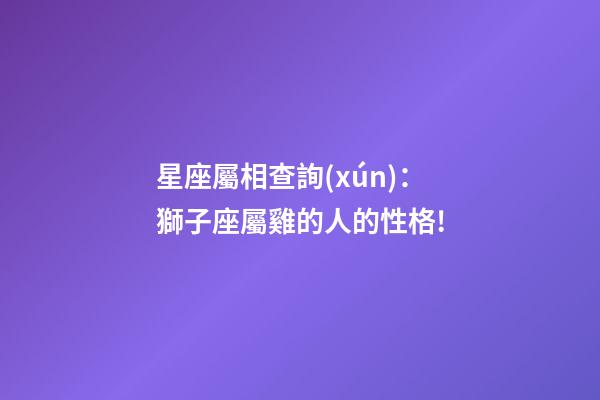 星座屬相查詢(xún)：獅子座屬雞的人的性格!