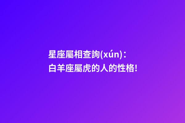 星座屬相查詢(xún)：白羊座屬虎的人的性格!