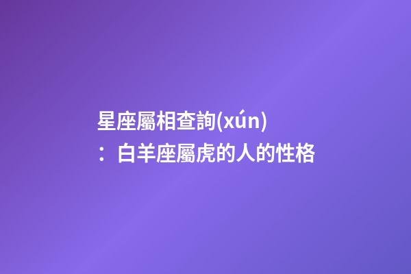 星座屬相查詢(xún)：白羊座屬虎的人的性格