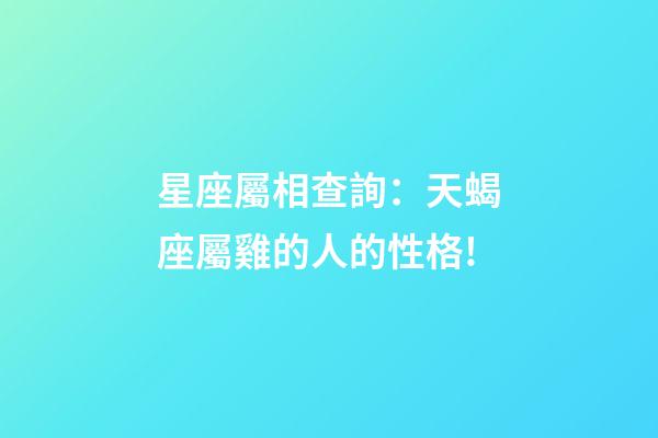 星座屬相查詢：天蝎座屬雞的人的性格!
