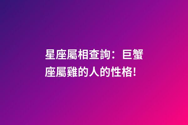 星座屬相查詢：巨蟹座屬雞的人的性格!