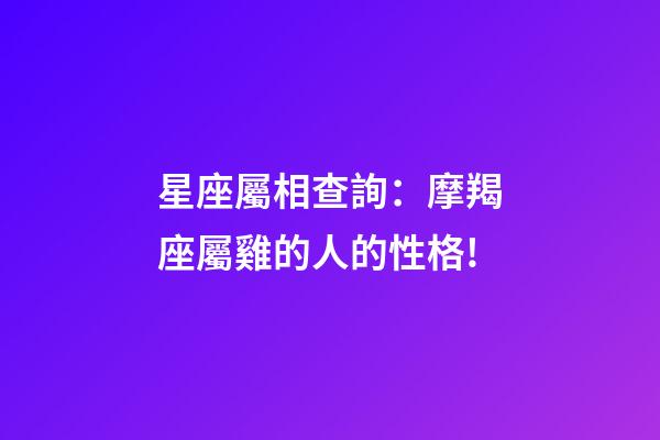 星座屬相查詢：摩羯座屬雞的人的性格!