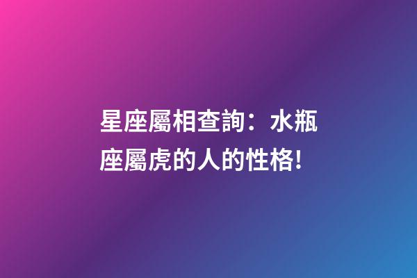 星座屬相查詢：水瓶座屬虎的人的性格!