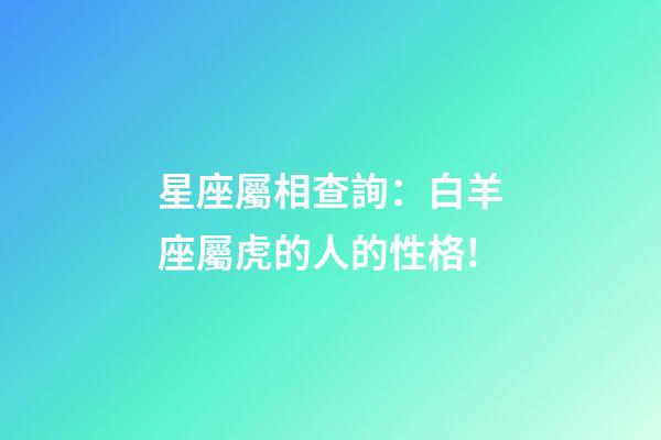 星座屬相查詢：白羊座屬虎的人的性格!