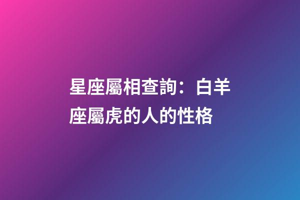 星座屬相查詢：白羊座屬虎的人的性格