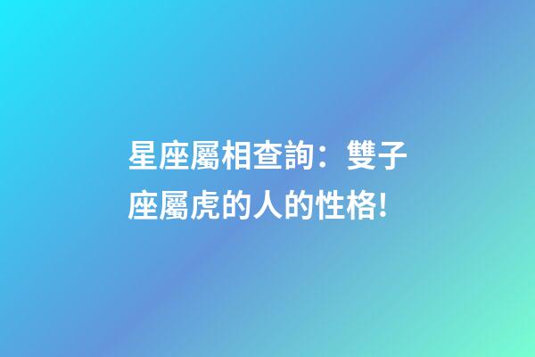 星座屬相查詢：雙子座屬虎的人的性格!