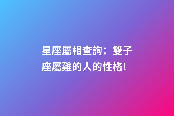 星座屬相查詢：雙子座屬雞的人的性格!