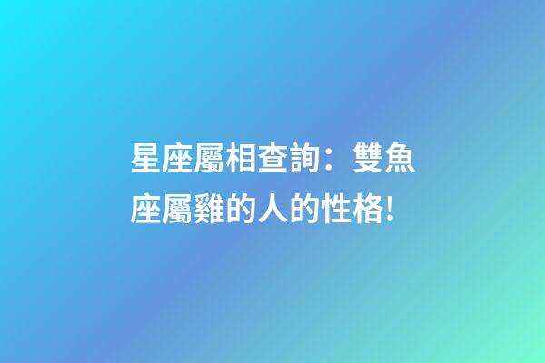 星座屬相查詢：雙魚座屬雞的人的性格!
