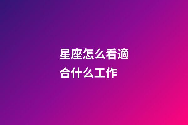 星座怎么看適合什么工作-第1張-星座運勢-玄機派