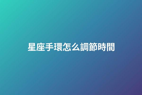 星座手環怎么調節時間-第1張-星座運勢-玄機派