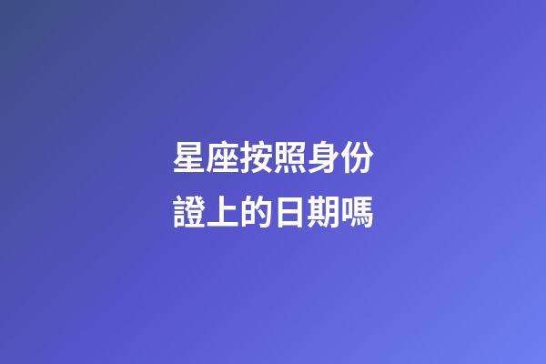 星座按照身份證上的日期嗎-第1張-星座運(yùn)勢(shì)-玄機(jī)派