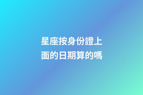 星座按身份證上面的日期算的嗎-第1張-星座運勢-玄機派