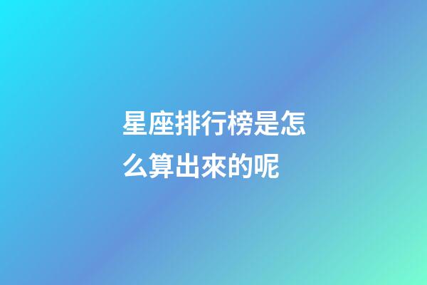 星座排行榜是怎么算出來的呢-第1張-星座運勢-玄機派
