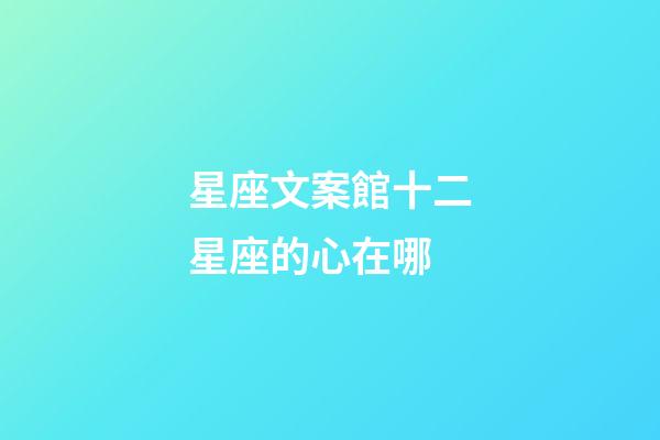 星座文案館十二星座的心在哪-第1張-星座運(yùn)勢(shì)-玄機(jī)派