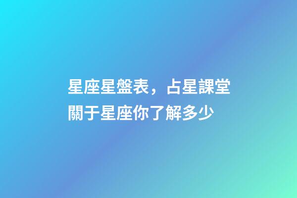 星座星盤表，占星課堂關于星座你了解多少-第1張-觀點-玄機派